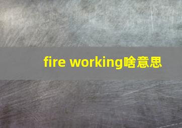 fire working啥意思